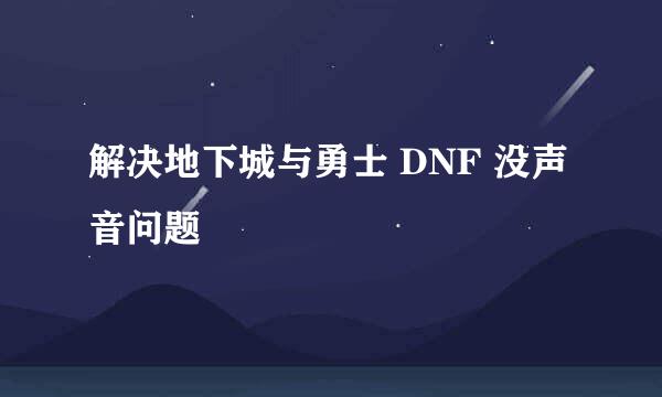 解决地下城与勇士 DNF 没声音问题