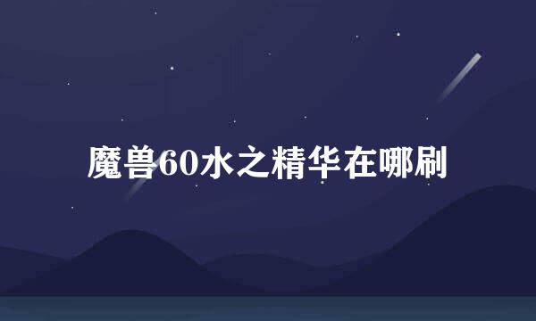 魔兽60水之精华在哪刷