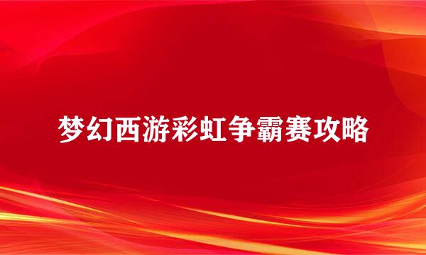 梦幻西游彩虹争霸赛攻略