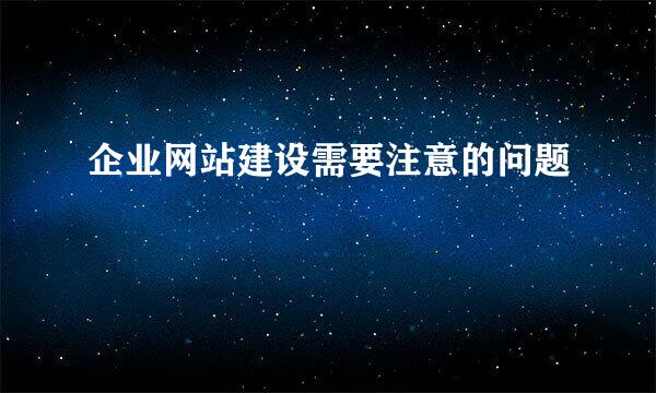 企业网站建设需要注意的问题