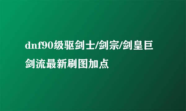 dnf90级驱剑士/剑宗/剑皇巨剑流最新刷图加点