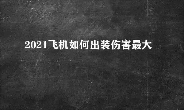 2021飞机如何出装伤害最大