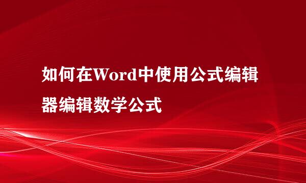 如何在Word中使用公式编辑器编辑数学公式