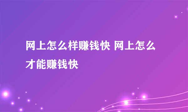 网上怎么样赚钱快 网上怎么才能赚钱快