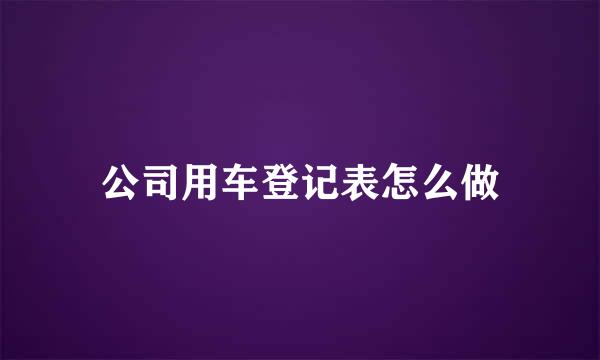 公司用车登记表怎么做