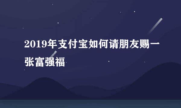 2019年支付宝如何请朋友赐一张富强福