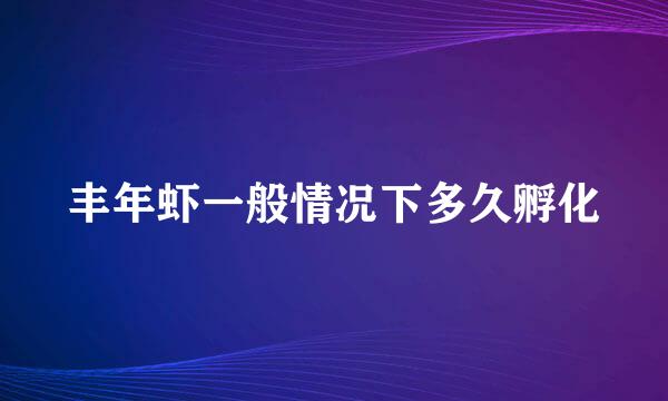 丰年虾一般情况下多久孵化