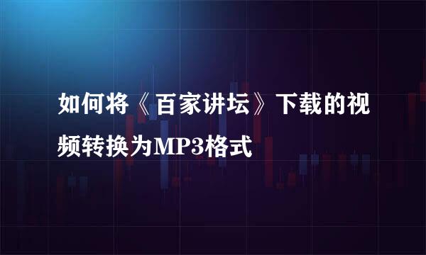 如何将《百家讲坛》下载的视频转换为MP3格式