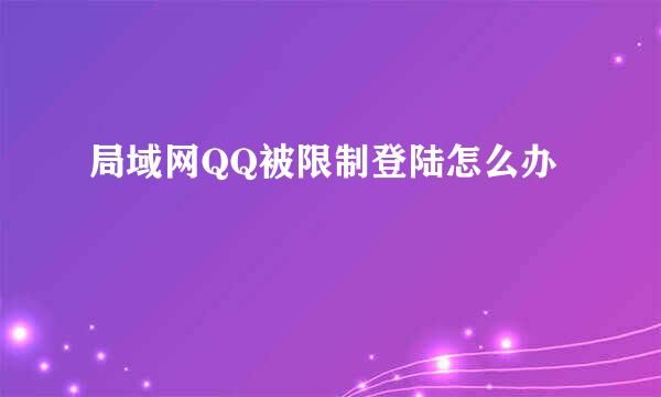 局域网QQ被限制登陆怎么办