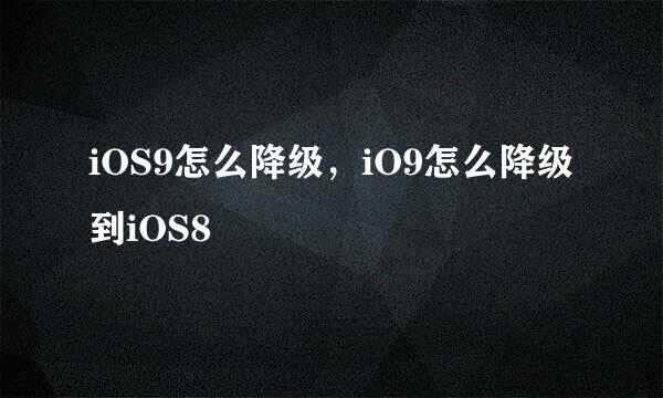 iOS9怎么降级，iO9怎么降级到iOS8