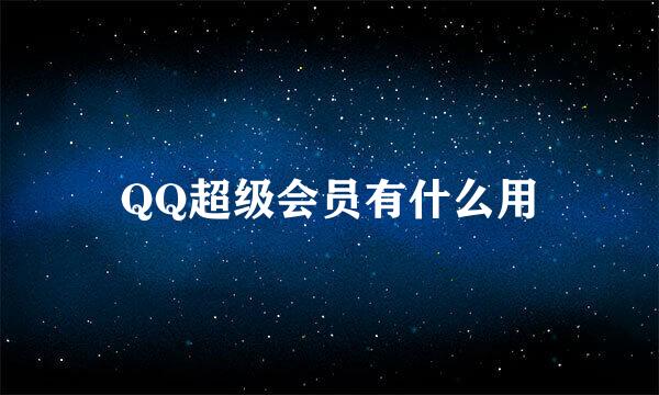 QQ超级会员有什么用