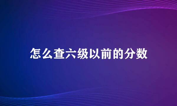 怎么查六级以前的分数