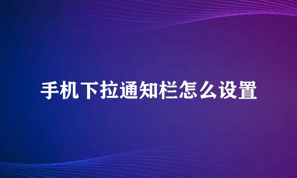 手机下拉通知栏怎么设置