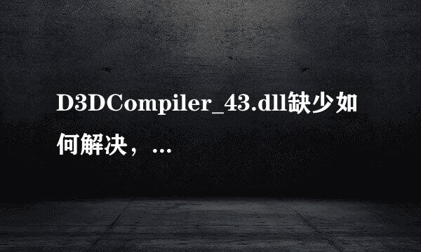 D3DCompiler_43.dll缺少如何解决，丢失解决方法