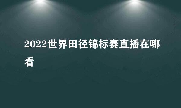 2022世界田径锦标赛直播在哪看