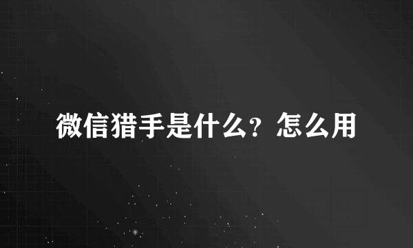 微信猎手是什么？怎么用