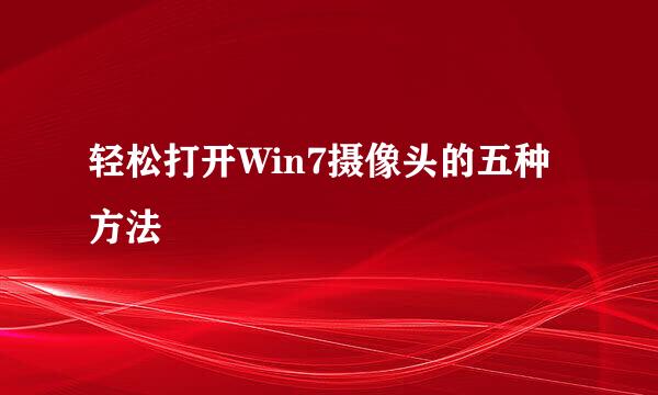 轻松打开Win7摄像头的五种方法