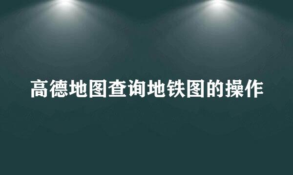 高德地图查询地铁图的操作