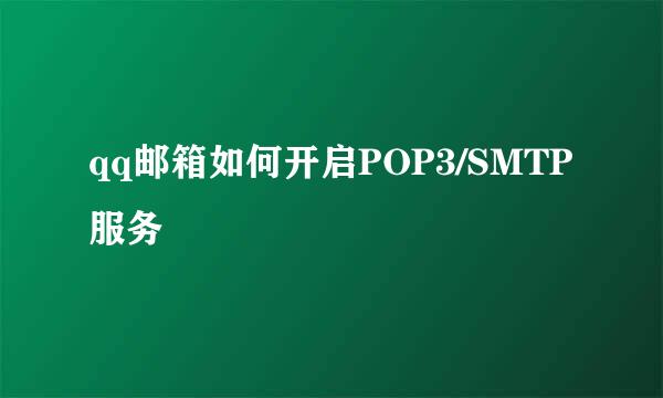 qq邮箱如何开启POP3/SMTP服务