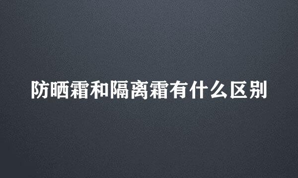 防晒霜和隔离霜有什么区别