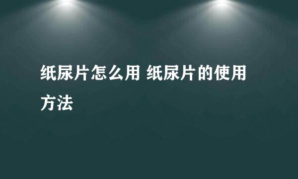 纸尿片怎么用 纸尿片的使用方法