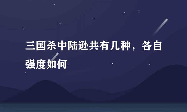 三国杀中陆逊共有几种，各自强度如何