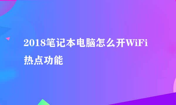 2018笔记本电脑怎么开WiFi热点功能