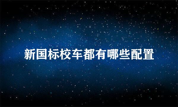 新国标校车都有哪些配置