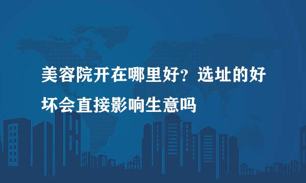 美容院开在哪里好？选址的好坏会直接影响生意吗