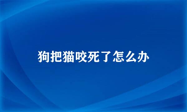 狗把猫咬死了怎么办