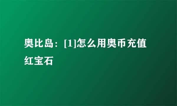 奥比岛：[1]怎么用奥币充值红宝石