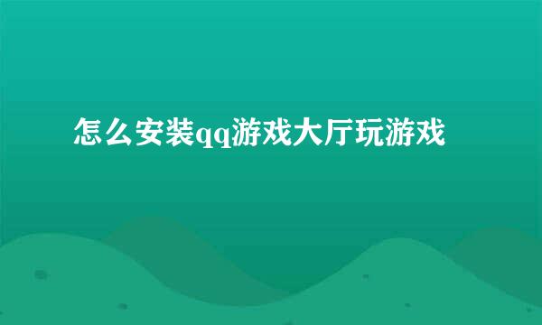 怎么安装qq游戏大厅玩游戏