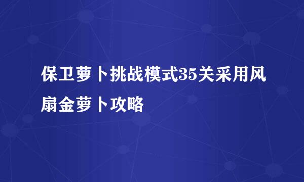 保卫萝卜挑战模式35关采用风扇金萝卜攻略