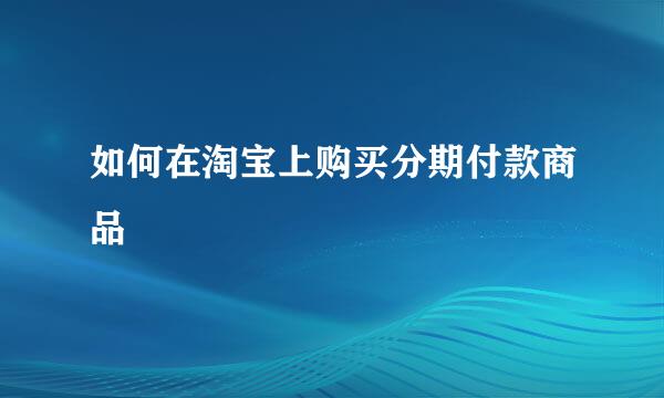 如何在淘宝上购买分期付款商品