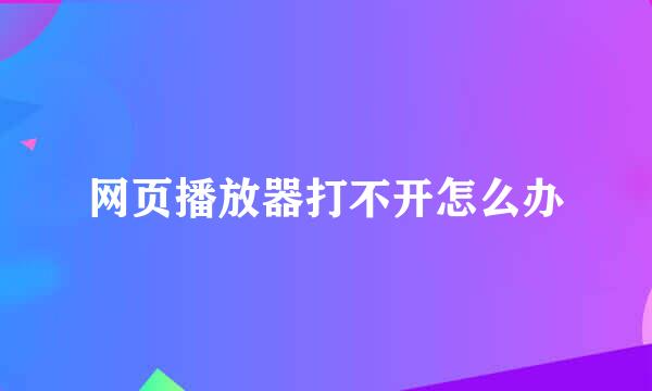 网页播放器打不开怎么办