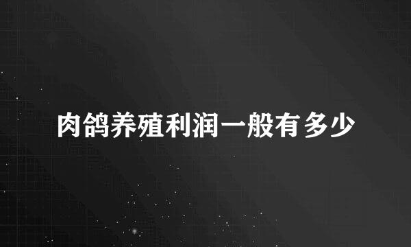 肉鸽养殖利润一般有多少