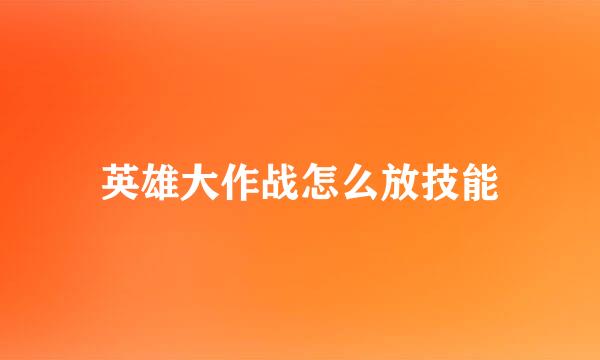 英雄大作战怎么放技能