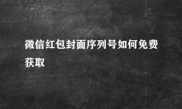 微信红包封面序列号如何免费获取