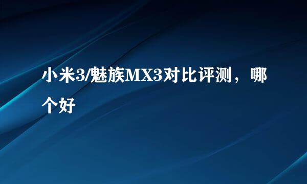 小米3/魅族MX3对比评测，哪个好