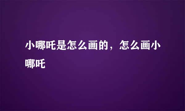 小哪吒是怎么画的，怎么画小哪吒