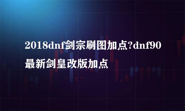 2018dnf剑宗刷图加点?dnf90最新剑皇改版加点