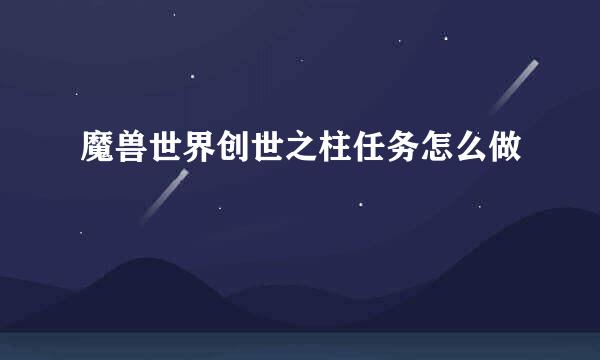 魔兽世界创世之柱任务怎么做