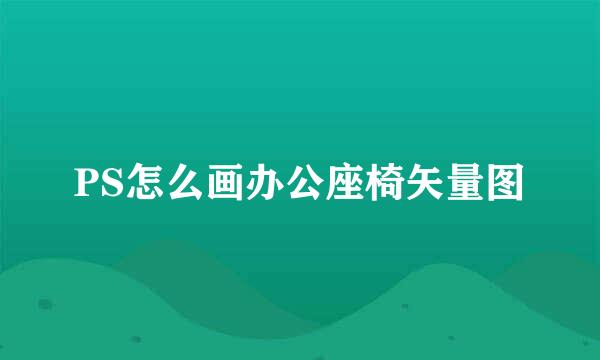 PS怎么画办公座椅矢量图