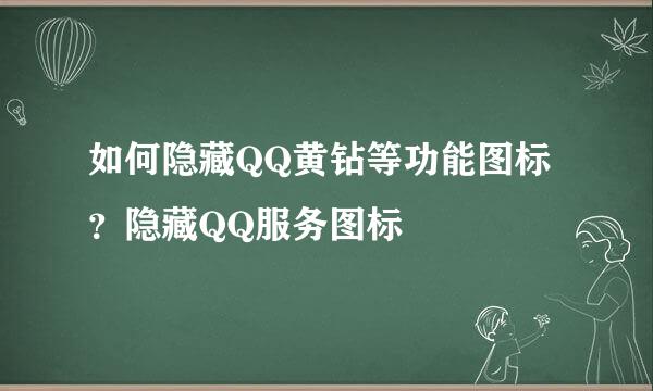 如何隐藏QQ黄钻等功能图标？隐藏QQ服务图标