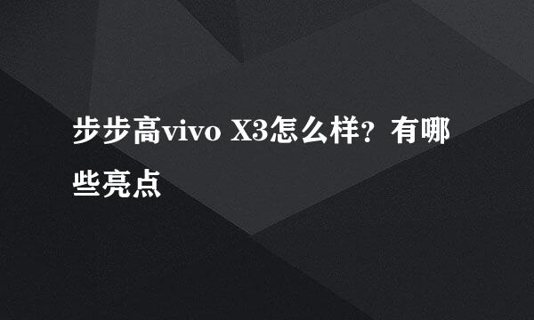 步步高vivo X3怎么样？有哪些亮点