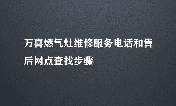 万喜燃气灶维修服务电话和售后网点查找步骤