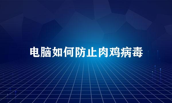 电脑如何防止肉鸡病毒