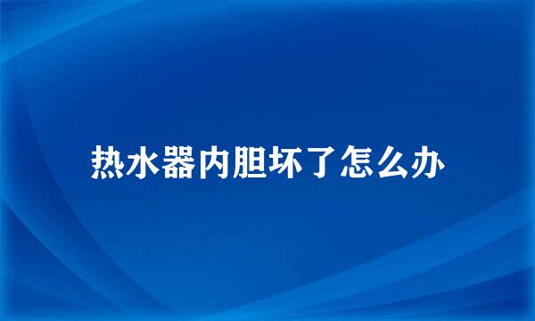 热水器内胆坏了怎么办