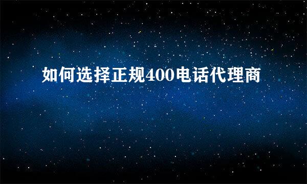 如何选择正规400电话代理商