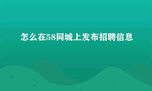 怎么在58同城上发布招聘信息